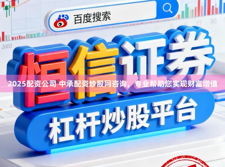 2025配资公司 中承配资炒股网咨询，专业帮助您实现财富增值