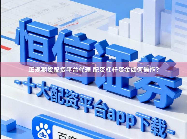 正规期货配资平台代理 配资杠杆资金如何操作？
