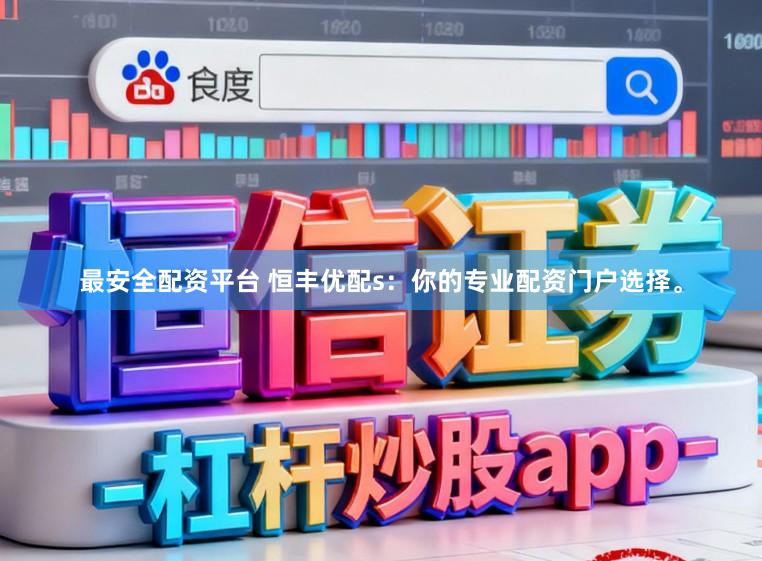 最安全配资平台 恒丰优配s：你的专业配资门户选择。