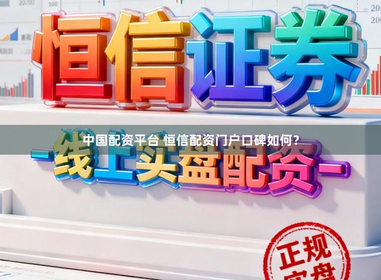中国配资平台 恒信配资门户口碑如何？