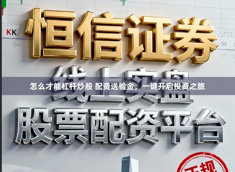 怎么才能杠杆炒股 配资送验金，一键开启投资之旅
