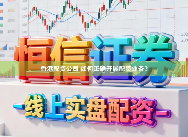 香港配资公司 如何正确开展配资业务？