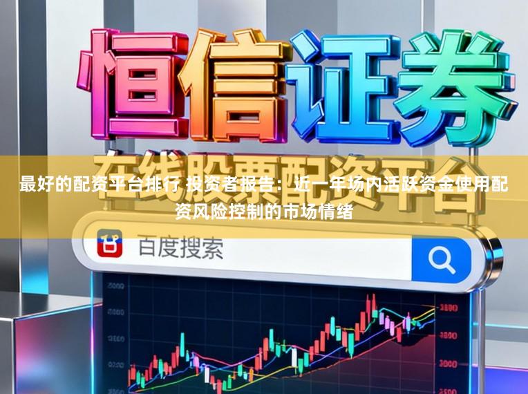 最好的配资平台排行 投资者报告：近一年场内活跃资金使用配资风险控制的市场情绪
