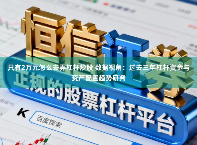 只有2万元怎么去弄杠杆炒股 数据视角：过去三年杠杆资金与资产配置趋势研判