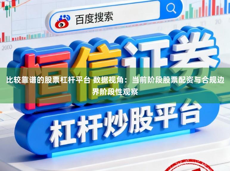 比较靠谱的股票杠杆平台 数据视角：当前阶段股票配资与合规边界阶段性观察